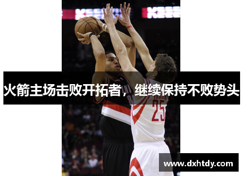 火箭主场击败开拓者，继续保持不败势头