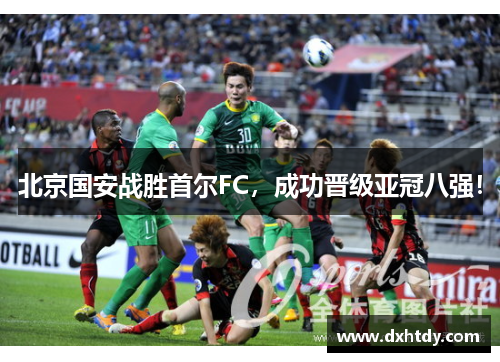 北京国安战胜首尔FC，成功晋级亚冠八强！
