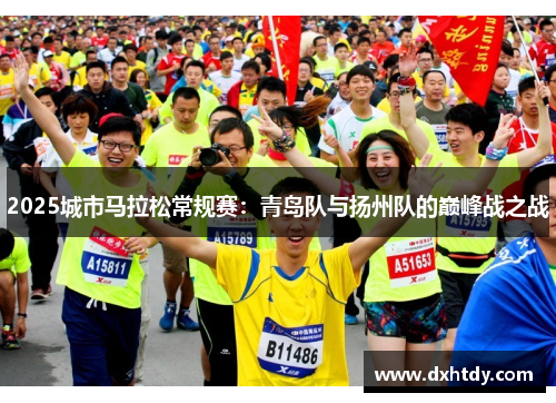 2025城市马拉松常规赛：青岛队与扬州队的巅峰战之战