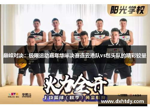 巅峰对决：极限运动嘉年华半决赛连云港队vs包头队的精彩较量