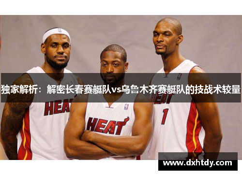 独家解析：解密长春赛艇队vs乌鲁木齐赛艇队的技战术较量